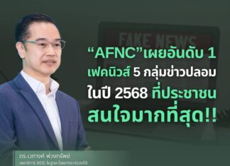 “AFNC” เผยอันดับ 1 เฟคนิวส์ 5 กลุ่มข่าวปลอมในปี 2568 ที่ ปชช. สนใจมากที่สุด